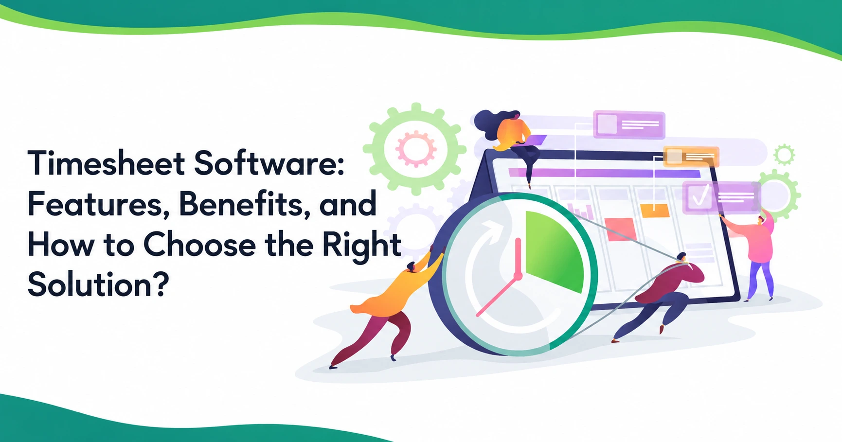 Timesheet Software: Features, Benefits, and How to Choose the Right Solution?